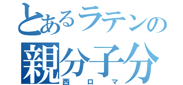 とあるラテンの親分子分（西ロマ）