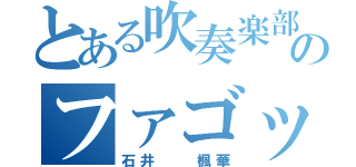 とある吹奏楽部のファゴットプレイヤー（石井  楓華）