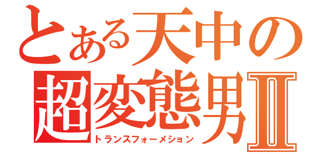 とある天中の超変態男Ⅱ（トランスフォーメション）