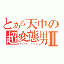 とある天中の超変態男Ⅱ（トランスフォーメション）