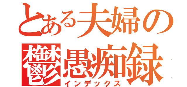 とある夫婦の鬱愚痴録（インデックス）