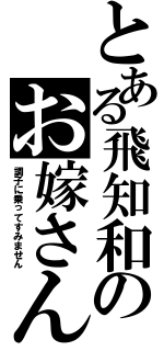 とある飛知和のお嫁さん（調子に乗ってすみません）