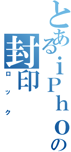 とあるｉＰｈｏｎｅの封印（ロック）