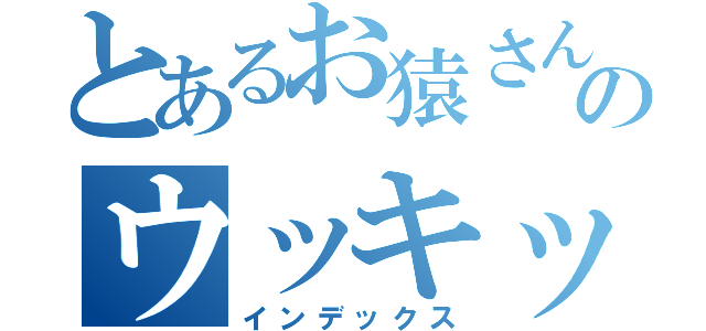 とあるお猿さんのウッキッキ（インデックス）