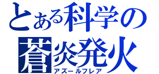 とある科学の蒼炎発火（アズールフレア）