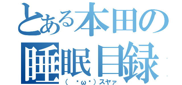 とある本田の睡眠目録（（ ˘ω˘）スヤァ）