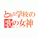 とある学校の歌の女神（ミューズ）