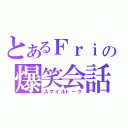 とあるＦｒｉの爆笑会話（スマイルトーク）