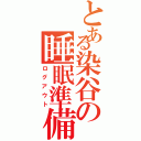 とある染谷の睡眠準備Ⅱ（ログアウト）