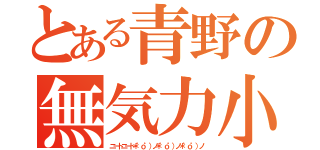 とある青野の無気力小人（ニートニート＊゜ｏ゜）ノ＊゜ｏ゜）ノ＊゜ｏ゜）ノ）