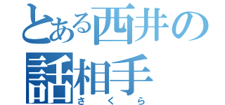 とある西井の話相手（さくら）