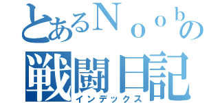 とあるＮｏｏｂの戦闘日記（インデックス）