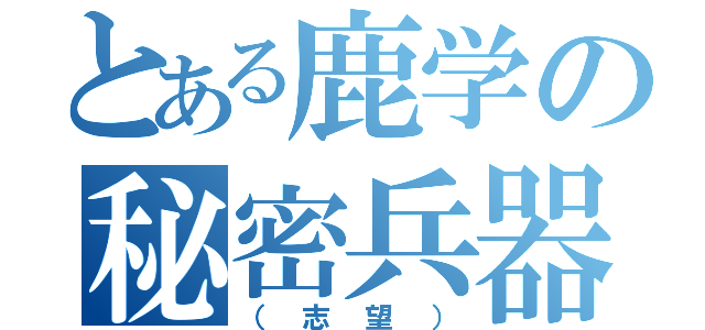 とある鹿学の秘密兵器（（志望））