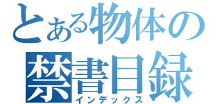 とある物体の禁書目録（インデックス）