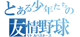 とある少年たちの友情野球（リトルバスターズ）