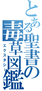 とある聖書の毒草図鑑（エクスタシー）