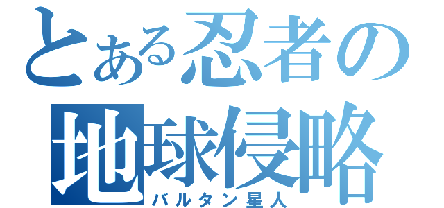 とある忍者の地球侵略（バルタン星人）