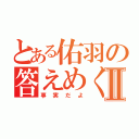 とある佑羽の答えめくりⅡ（事実だよ）