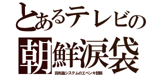 とあるテレビの朝鮮涙袋（田布施システムのエベンキ部族）