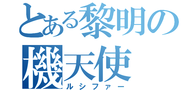 とある黎明の機天使（ルシファー）