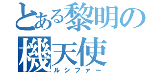 とある黎明の機天使（ルシファー）