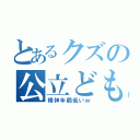 とあるクズの公立ども（精神年齢低いｗ）