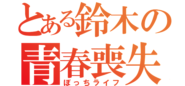 とある鈴木の青春喪失（ぼっちライフ）