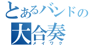 とあるバンドの大合奏（メイワク）