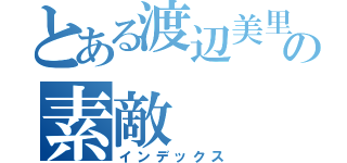 とある渡辺美里の素敵（インデックス）