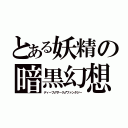 とある妖精の暗黒幻想（ディープ♂ダーク♂ファンタジー）