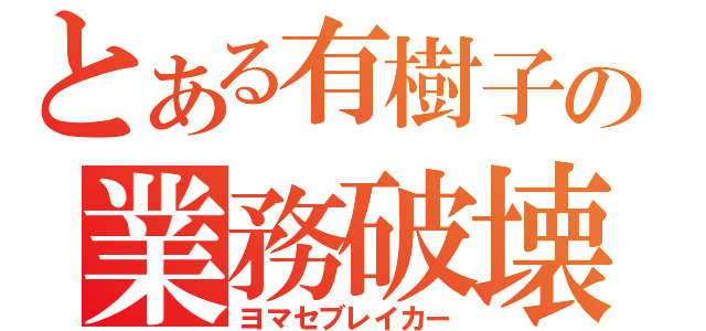 とある有樹子の業務破壊（ヨマセブレイカー）