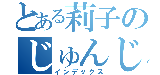 とある莉子のじゅんじゅん（インデックス）