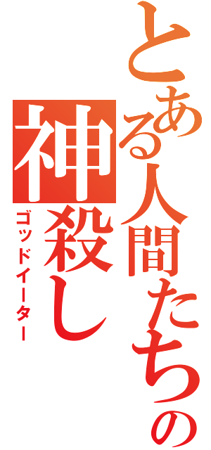 とある人間たちの神殺し（ゴッドイーター）