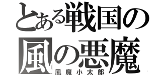 とある戦国の風の悪魔（風魔小太郎）