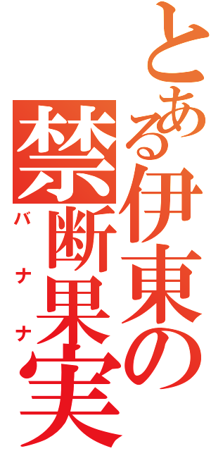 とある伊東の禁断果実（バナナ）