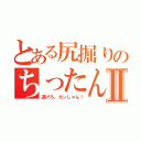 とある尻掘りのちったんⅡ（逃げろ、ガンしゃん！）