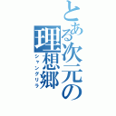 とある次元の理想郷（シャングリラ）