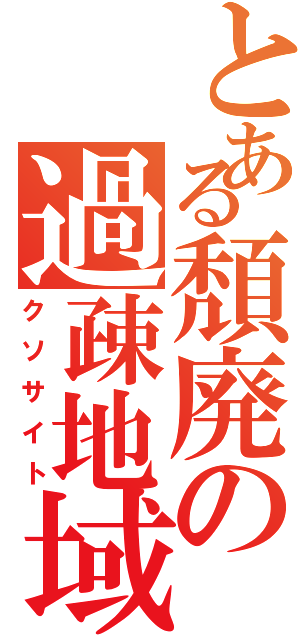 とある頽廃の過疎地域（クソサイト）