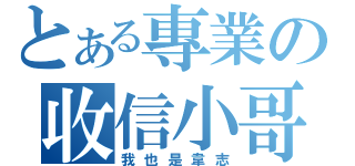 とある專業の收信小哥（我也是韋志）