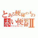 とある便秘の末の赤い便器Ⅱ（アナルブレイク）