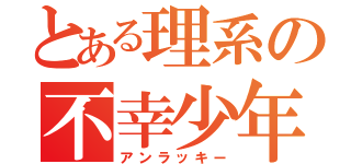 とある理系の不幸少年（アンラッキー）