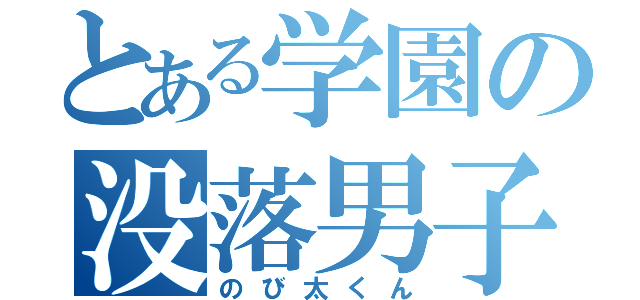 とある学園の没落男子（のび太くん）