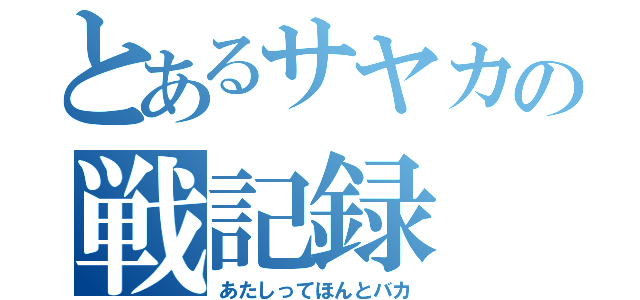 とあるサヤカの戦記録（あたしってほんとバカ）