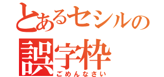 とあるセシルの誤字枠（ごめんなさい）