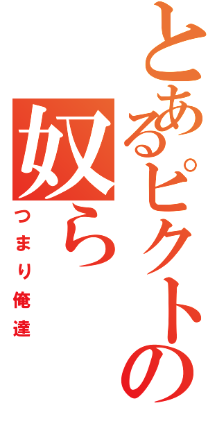 とあるピクトの奴ら（つまり俺達）