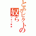 とあるピクトの奴ら（つまり俺達）