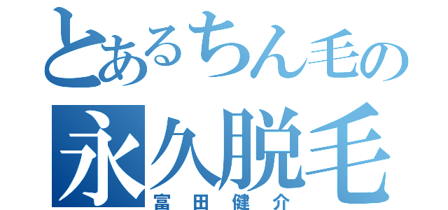 とあるちん毛の永久脱毛（富田健介）