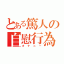 とある篤人の自慰行為（オナニー）