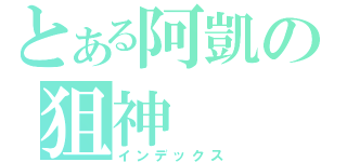 とある阿凱の狙神（インデックス）