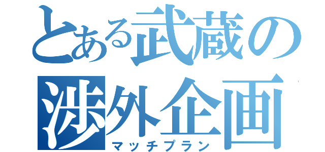 とある武蔵の渉外企画（マッチプラン）